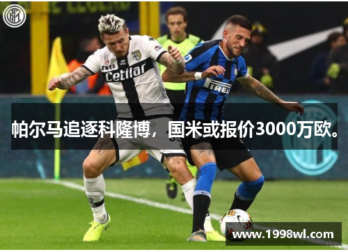 帕尔马追逐科隆博，国米或报价3000万欧。